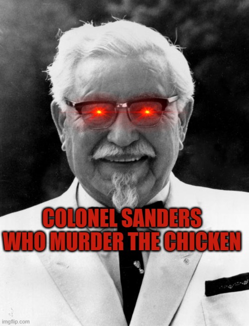 KFC Colonel Sanders | COLONEL SANDERS WHO MURDER THE CHICKEN | image tagged in kfc colonel sanders | made w/ Imgflip meme maker