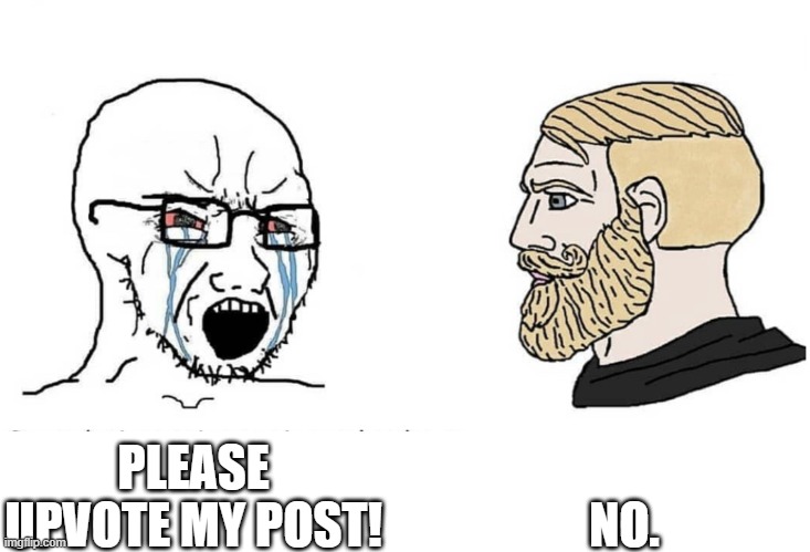 Upvote Begging Sucks (mod note: why is this actually so real) | NO. PLEASE UPVOTE MY POST! | image tagged in soyboy vs yes chad,memes,upvote begging | made w/ Imgflip meme maker