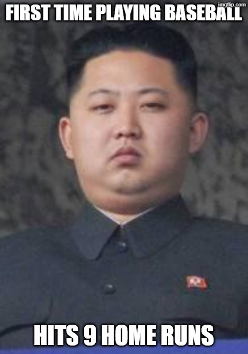 Kim Jong Un | FIRST TIME PLAYING BASEBALL HITS 9 HOME RUNS | image tagged in kim jong un | made w/ Imgflip meme maker