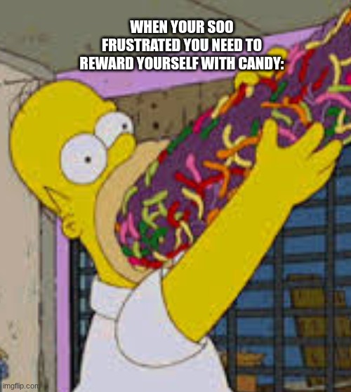 When your soo stressed you need to reward yourself with candy: | WHEN YOUR SOO FRUSTRATED YOU NEED TO REWARD YOURSELF WITH CANDY: | image tagged in candy,frustration | made w/ Imgflip meme maker