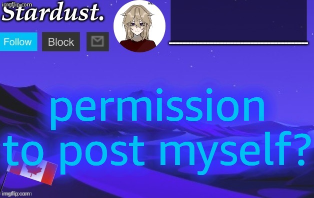 stardust temp 3 | permission to post myself? | image tagged in stardust temp 3 | made w/ Imgflip meme maker