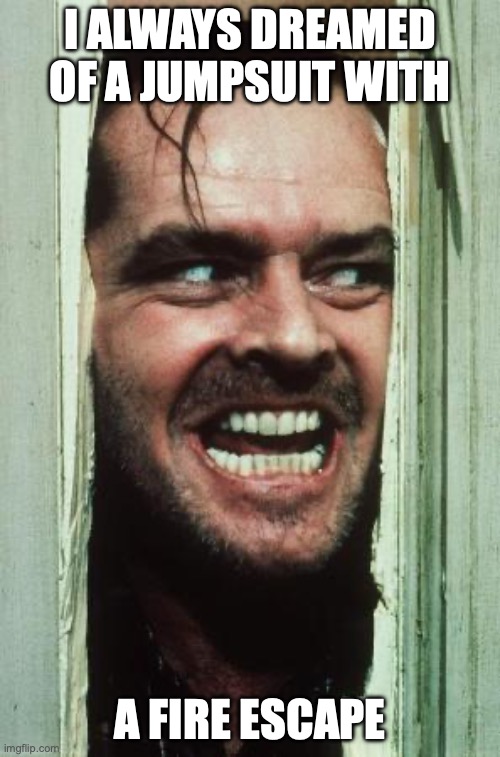 Here's Johnny | I ALWAYS DREAMED OF A JUMPSUIT WITH; A FIRE ESCAPE | image tagged in memes,here's johnny | made w/ Imgflip meme maker