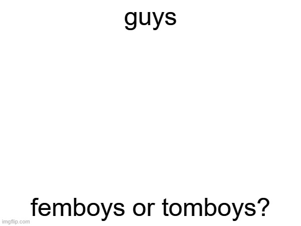 guys; femboys or tomboys? | made w/ Imgflip meme maker