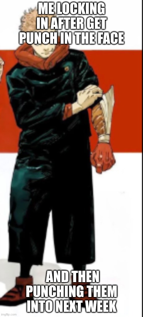 we all know this is true | ME LOCKING IN AFTER GET PUNCH IN THE FACE; AND THEN PUNCHING THEM INTO NEXT WEEK | image tagged in we all know this is true,yuji,shinjuku | made w/ Imgflip meme maker