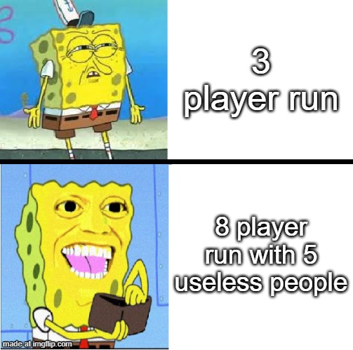 real | 3 player run; 8 player run with 5 useless people | image tagged in spongebob money meme | made w/ Imgflip meme maker