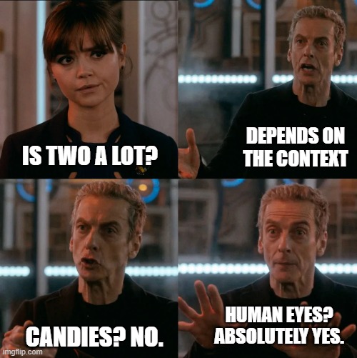 Is two a lot? | DEPENDS ON THE CONTEXT; IS TWO A LOT? HUMAN EYES? ABSOLUTELY YES. CANDIES? NO. | image tagged in is two a lot,doctor who | made w/ Imgflip meme maker