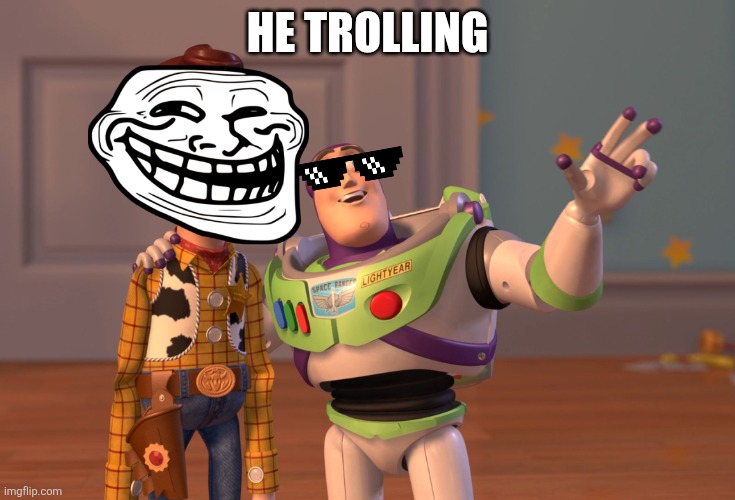 X, X Everywhere | HE TROLLING | image tagged in memes,x x everywhere | made w/ Imgflip meme maker