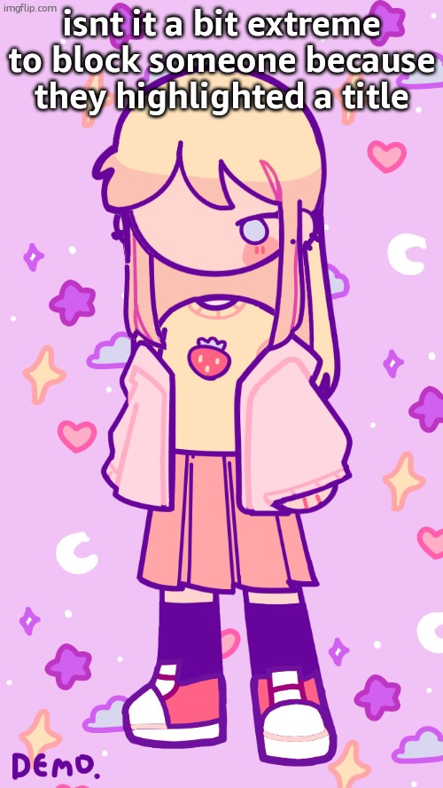 Stardust | isnt it a bit extreme to block someone because they highlighted a title | image tagged in stardust | made w/ Imgflip meme maker