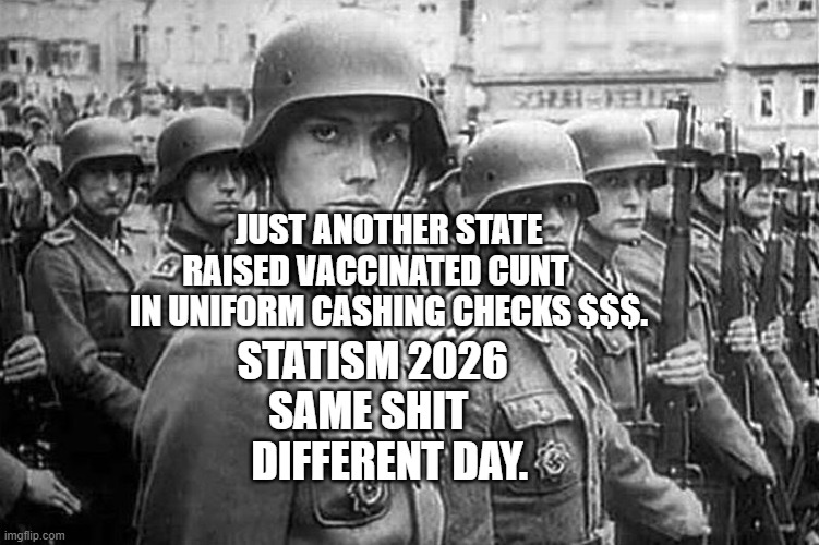 Grammar Nazi rank & file | JUST ANOTHER STATE RAISED VACCINATED CUNT     IN UNIFORM CASHING CHECKS $$$. STATISM 2026    SAME SHIT         DIFFERENT DAY. | image tagged in grammar nazi rank file | made w/ Imgflip meme maker