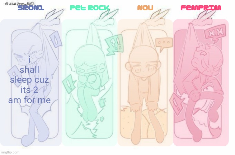SRON1, Pet Rock, NoU and FemPrim's shared temp!!! | i shall sleep cuz its 2 am for me | image tagged in sron1 pet rock nou and femprim's shared temp | made w/ Imgflip meme maker