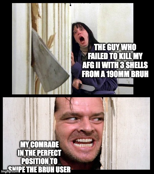 Cursed Tank Simulator Meme | THE GUY WHO FAILED TO KILL MY AFG II WITH 3 SHELLS FROM A 190MM BRUH; MY COMRADE IN THE PERFECT POSITION TO SNIPE THE BRUH USER | image tagged in here's jhonny | made w/ Imgflip meme maker