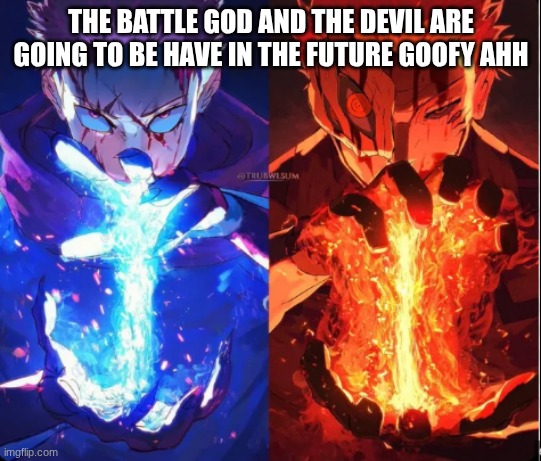 the battle god and the devil are going to have | THE BATTLE GOD AND THE DEVIL ARE GOING TO BE HAVE IN THE FUTURE GOOFY AHH | image tagged in the battle god and the devil are going to have | made w/ Imgflip meme maker