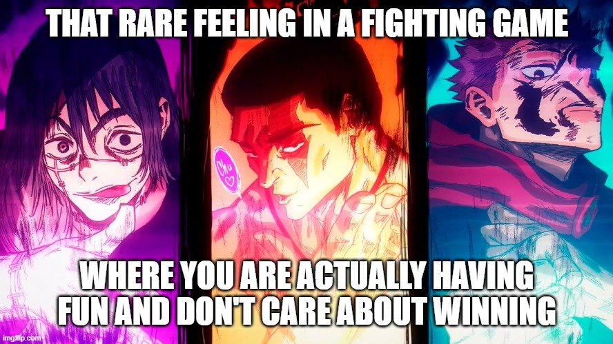 so true | THAT RARE FEELING IN A FIGHTING GAME; WHERE YOU ARE ACTUALLY HAVING FUN AND DON'T CARE ABOUT WINNING | image tagged in yuji mahito todo | made w/ Imgflip meme maker