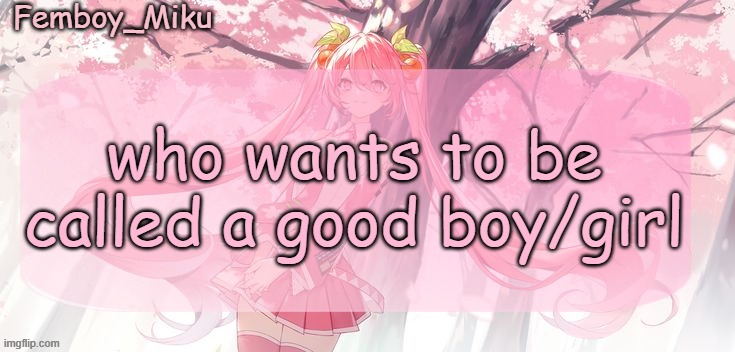 Femboy Miku sakura miku announcement | who wants to be called a good boy/girl | image tagged in femboy miku sakura miku anouncment | made w/ Imgflip meme maker