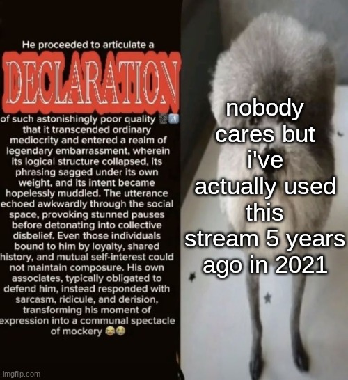 you don't get to know which user i was though | nobody cares but i've actually used this stream 5 years ago in 2021 | image tagged in he proceeded to articulate a declaration | made w/ Imgflip meme maker