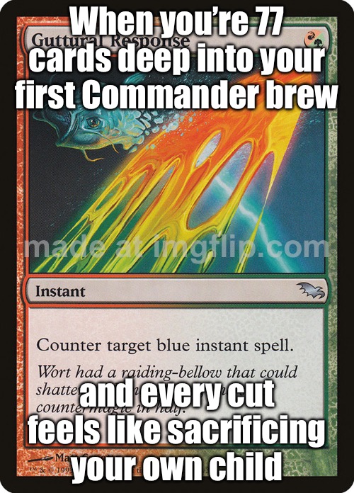 When you’re 77 cards deep and still don’t know what the last cuts should be; ‘Trust the brew’, ‘it’ll be fun’ they said | When you’re 77 cards deep into your first Commander brew; and every cut feels like sacrificing your own child | image tagged in edh commander general,gaming,cards,player,sacrifice,gamers | made w/ Imgflip meme maker