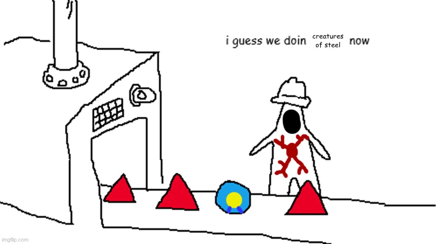 i guess we doin circles now | creatures of steel | image tagged in i guess we doin circles now | made w/ Imgflip meme maker