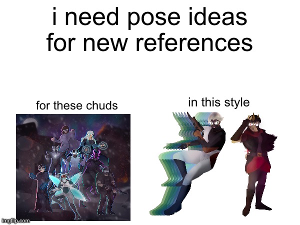 i already have poses for proton, vespa and xanthiel | i need pose ideas for new references; for these chuds; in this style | made w/ Imgflip meme maker
