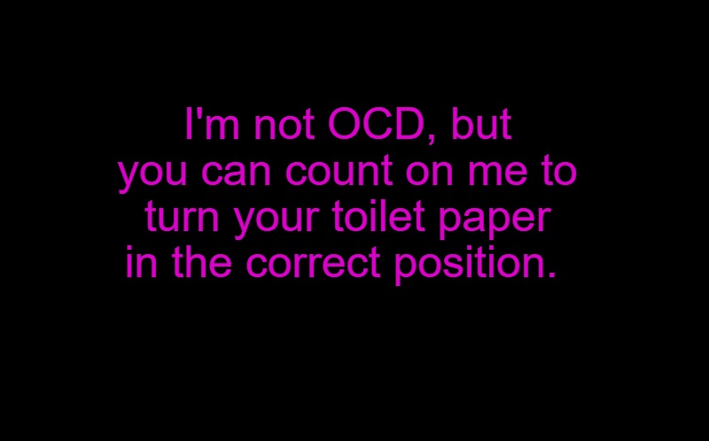 black screen | I'm not OCD, but you can count on me to turn your toilet paper in the correct position. | image tagged in black screen | made w/ Imgflip meme maker