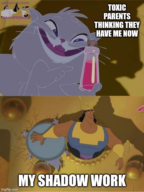 Shadow work win | TOXIC PARENTS THINKING THEY HAVE ME NOW; MY SHADOW WORK | image tagged in yzma emperor's new groove,toxic,parents,scumbag parents,shadow,mental health | made w/ Imgflip meme maker