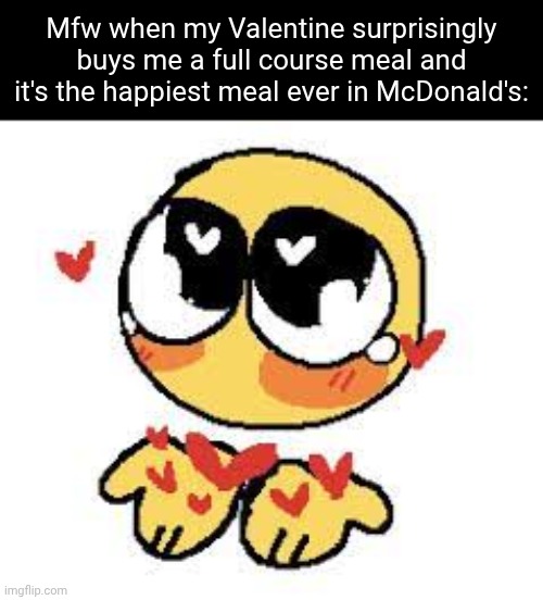Full course love meal | Mfw when my Valentine surprisingly buys me a full course meal and it's the happiest meal ever in McDonald's: | image tagged in cursed emoji heart eyes | made w/ Imgflip meme maker
