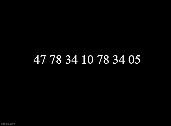 blank black | 47 78 34 10 78 34 05 | image tagged in blank black | made w/ Imgflip meme maker