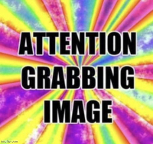 Attention grabbing image | image tagged in attention grabbing image | made w/ Imgflip meme maker