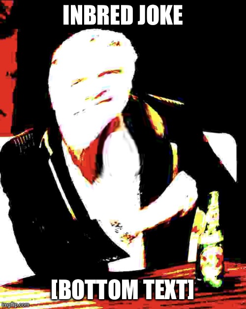 Bottom Text | INBRED JOKE; [BOTTOM TEXT] | image tagged in bottom text meme template | made w/ Imgflip meme maker