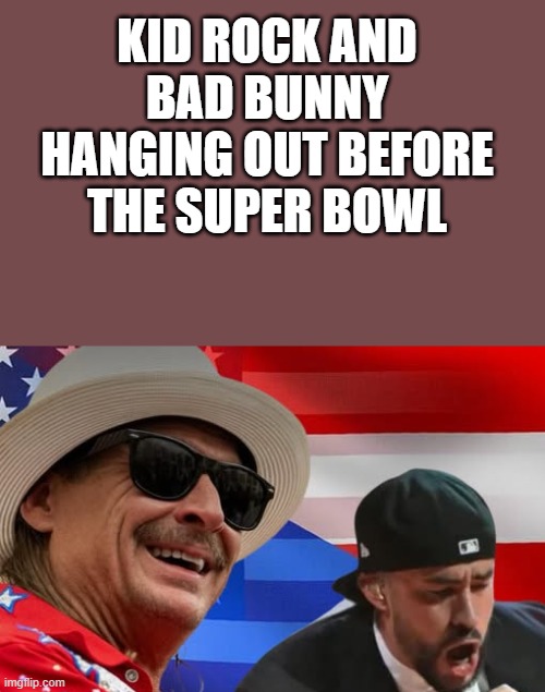 Kid Rock & Bad Bunny Hanging Out Before The Super Bowl | KID ROCK AND BAD BUNNY HANGING OUT BEFORE THE SUPER BOWL | image tagged in kid rock,bad bunny,super bowl,funny,memes,halftime show | made w/ Imgflip meme maker
