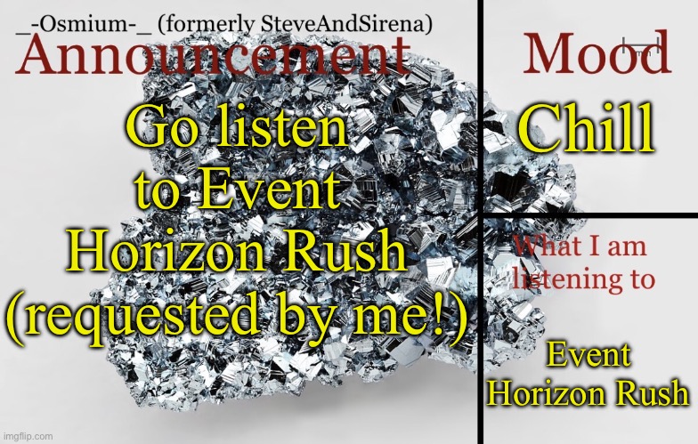 EVERY END IS A NEW SPEEEEED | Chill; Go listen to Event Horizon Rush (requested by me!); Event Horizon Rush | image tagged in _-osmium-_ announcement template | made w/ Imgflip meme maker