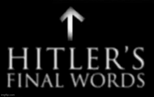 @post above | image tagged in hitler's final words | made w/ Imgflip meme maker