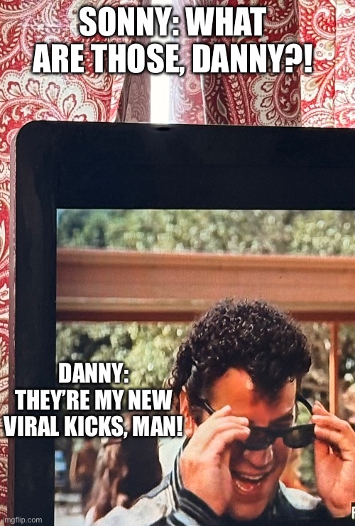 What is Sonny LaTierri looking at? | SONNY: WHAT ARE THOSE, DANNY?! DANNY: THEY’RE MY NEW VIRAL KICKS, MAN! | image tagged in what is sonny latierri looking at | made w/ Imgflip meme maker