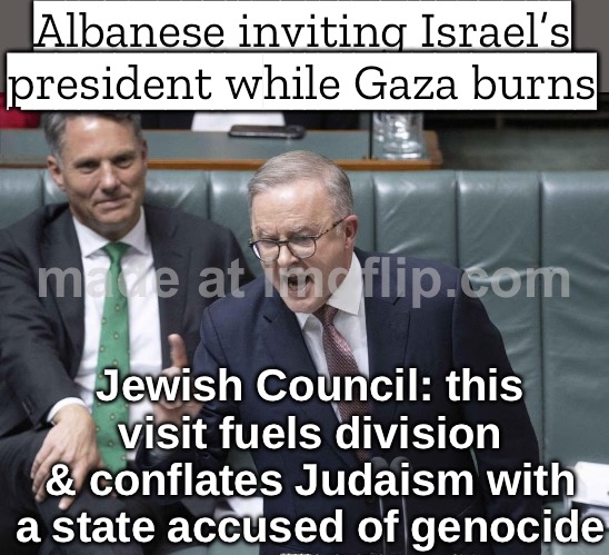 Jewish Council: ‘Hosting Herzog fuels division and endorses genocide.’; Albanese Government: ‘Perfect timing for a photo op!’ | Albanese inviting Israel’s president while Gaza burns; Jewish Council: this visit fuels division & conflates Judaism with a state accused of genocide | image tagged in anthony albanese village idiot,meanwhile in australia,abrahamic religions,palestine,genocide,australia | made w/ Imgflip meme maker
