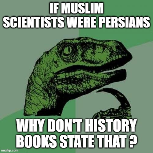 because persin scientists exist only on the internet | IF MUSLIM SCIENTISTS WERE PERSIANS; WHY DON'T HISTORY BOOKS STATE THAT ? | image tagged in memes,philosoraptor,iran,iranian,persian,scientists | made w/ Imgflip meme maker