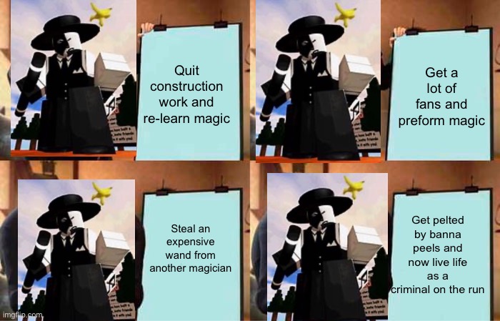 Artful’s infinite potassium life hack | Quit construction work and re-learn magic; Get a lot of fans and preform magic; Get pelted by banna peels and now live life as a criminal on the run; Steal an expensive wand from another magician | image tagged in memes,gru's plan | made w/ Imgflip meme maker