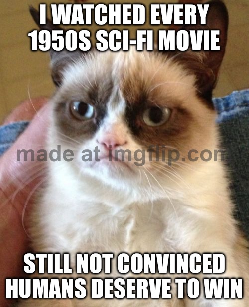I SAW THE '50 GREATEST CLASSIC SCI-FI POSTERS'; STILL NOT IMPRESSED—THE FUTURE LOOKS OVERRATED | I WATCHED EVERY 1950S SCI-FI MOVIE; STILL NOT CONVINCED HUMANS DESERVE TO WIN | image tagged in memes,grumpy cat,humans,sci-fi,futuristic utopia,the future | made w/ Imgflip meme maker