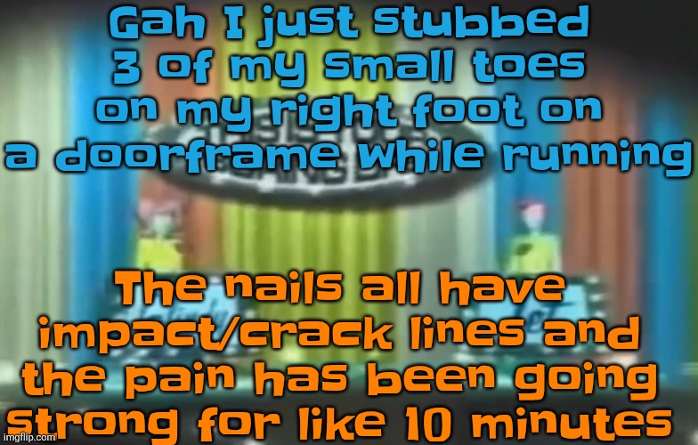 How 2026 be moving so far | Gah I just stubbed 3 of my small toes on my right foot on a doorframe while running; The nails all have impact/crack lines and the pain has been going strong for like 10 minutes | image tagged in how 2026 be moving so far | made w/ Imgflip meme maker