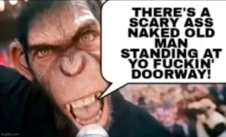 there's a scary ass naked old man standing at yo fuckin' doorway | image tagged in there's a scary ass naked old man standing at yo fuckin' doorway | made w/ Imgflip meme maker