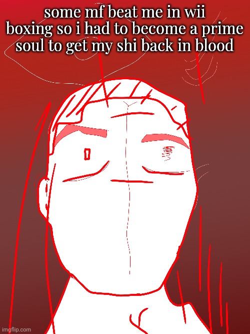 some mf beat me in wii boxing so i had to become a prime soul to get my shi back in blood | made w/ Imgflip meme maker