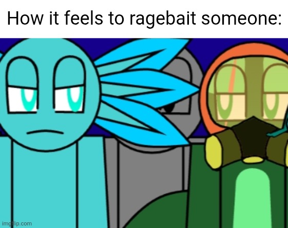 Grr >:( | How it feels to ragebait someone: | image tagged in ragebait-a world | made w/ Imgflip meme maker