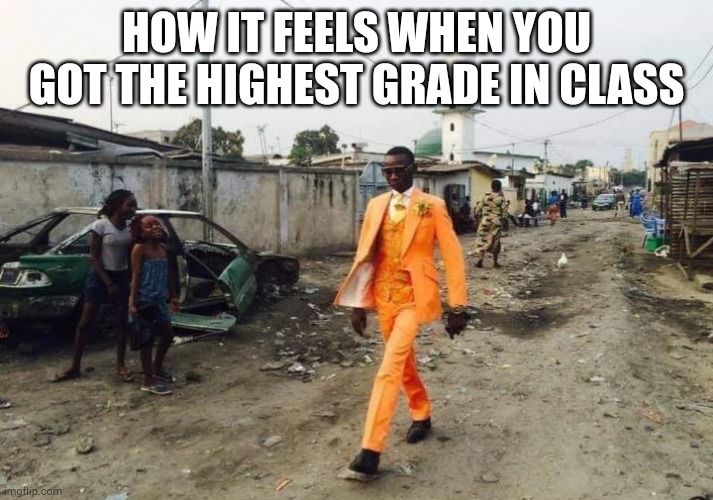 Black guy Suit | HOW IT FEELS WHEN YOU GOT THE HIGHEST GRADE IN CLASS | image tagged in black guy suit | made w/ Imgflip meme maker