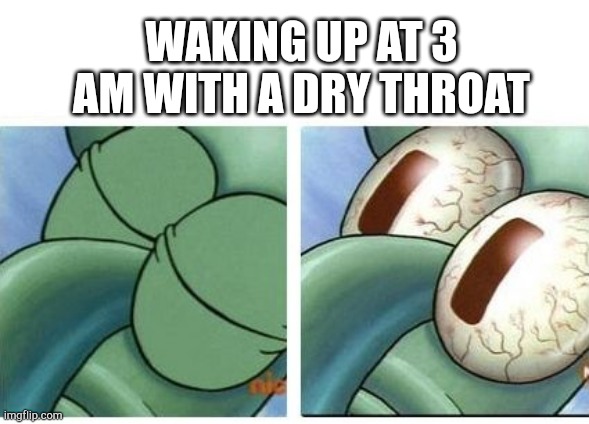 Squidward waking up | WAKING UP AT 3 AM WITH A DRY THROAT | image tagged in squidward waking up | made w/ Imgflip meme maker