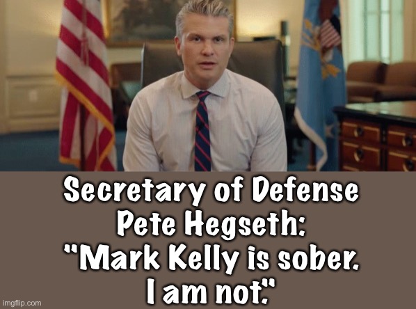 Not buying that "Secretary of War" shit | Secretary of Defense
Pete Hegseth:
"Mark Kelly is sober.
I am not." | made w/ Imgflip meme maker