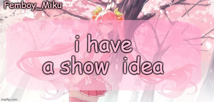 Femboy Miku sakura miku announcement | i have a show  idea | image tagged in femboy miku sakura miku anouncment | made w/ Imgflip meme maker