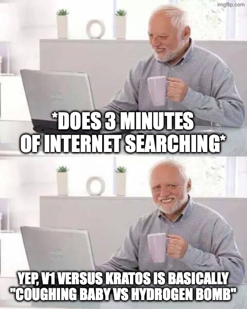 v1 CANNOT beat a speedster | *DOES 3 MINUTES OF INTERNET SEARCHING*; YEP, V1 VERSUS KRATOS IS BASICALLY  "COUGHING BABY VS HYDROGEN BOMB" | image tagged in memes,hide the pain harold | made w/ Imgflip meme maker