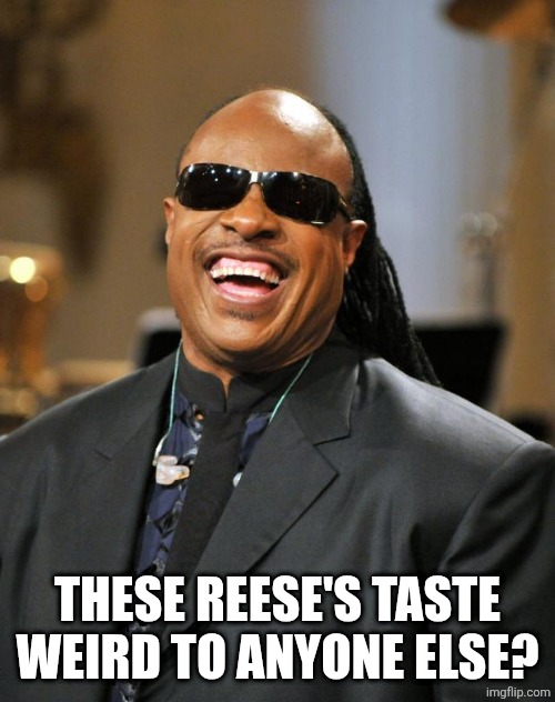 THESE REESE'S TASTE WEIRD TO ANYONE ELSE? | image tagged in stevie wonder | made w/ Imgflip meme maker