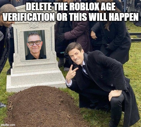A message for Roblox | DELETE THE ROBLOX AGE VERIFICATION OR THIS WILL HAPPEN | image tagged in grant gustin gravestone,roblox | made w/ Imgflip meme maker