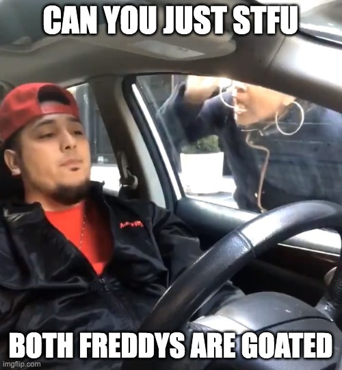 stfu im listening to | CAN YOU JUST STFU BOTH FREDDYS ARE GOATED | image tagged in stfu im listening to | made w/ Imgflip meme maker