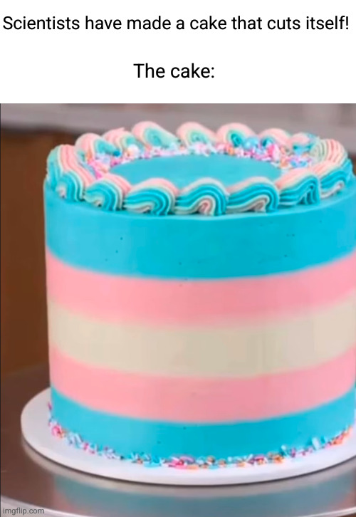 relax liberals, it's called dark humour | Scientists have made a cake that cuts itself! The cake: | image tagged in cake,cutting yourself,haha,trans people,funny,gay | made w/ Imgflip meme maker