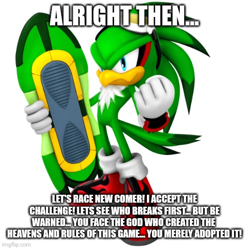 Jet The Hawk | ALRIGHT THEN... LET'S RACE NEW COMER! I ACCEPT THE CHALLENGE! LETS SEE WHO BREAKS FIRST... BUT BE WARNED... YOU FACE THE GOD WHO CREATED THE | image tagged in jet the hawk | made w/ Imgflip meme maker